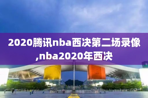 2020腾讯nba西决第二场录像,nba2020年西决