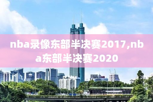 nba录像东部半决赛2017,nba东部半决赛2020