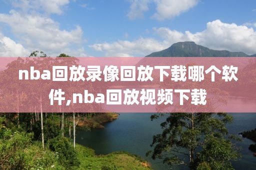 nba回放录像回放下载哪个软件,nba回放视频下载