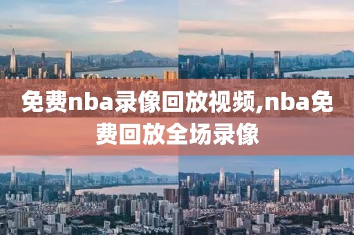 免费nba录像回放视频,nba免费回放全场录像