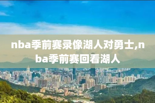 nba季前赛录像湖人对勇士,nba季前赛回看湖人
