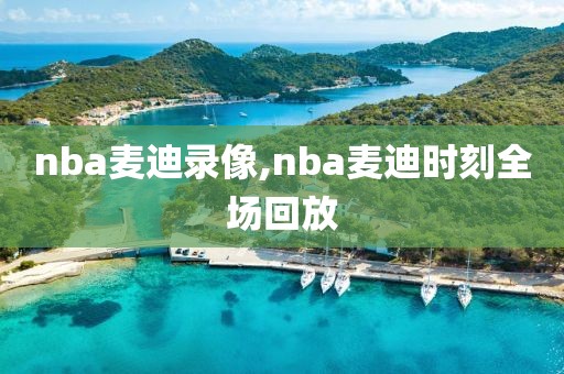 nba麦迪录像,nba麦迪时刻全场回放