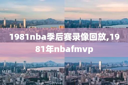 1981nba季后赛录像回放,1981年nbafmvp