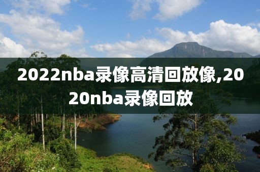 2022nba录像高清回放像,2020nba录像回放