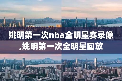 姚明第一次nba全明星赛录像,姚明第一次全明星回放