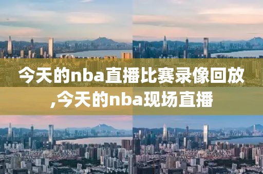今天的nba直播比赛录像回放,今天的nba现场直播