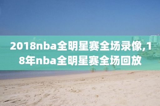 2018nba全明星赛全场录像,18年nba全明星赛全场回放