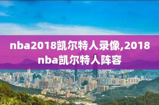 nba2018凯尔特人录像,2018nba凯尔特人阵容
