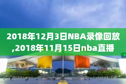 2018年12月3日NBA录像回放,2018年11月15日nba直播
