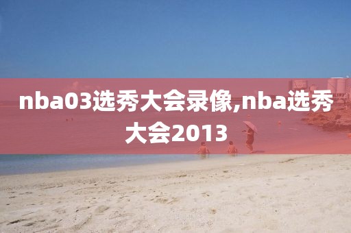 nba03选秀大会录像,nba选秀大会2013