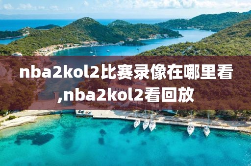 nba2kol2比赛录像在哪里看,nba2kol2看回放
