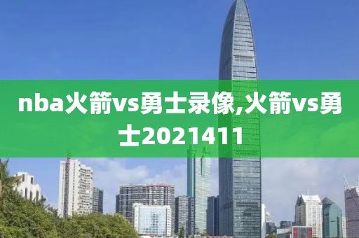 nba火箭vs勇士录像,火箭vs勇士2021411