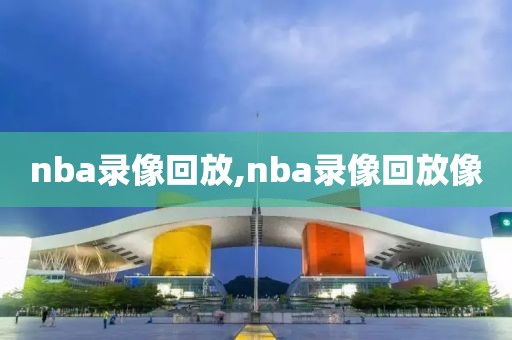 nba录像回放,nba录像回放像