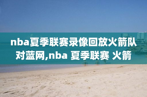 nba夏季联赛录像回放火箭队对蓝网,nba 夏季联赛 火箭