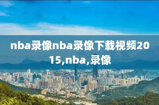 nba录像nba录像下载视频2015,nba,录像