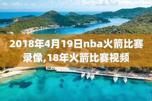 2018年4月19日nba火箭比赛录像,18年火箭比赛视频