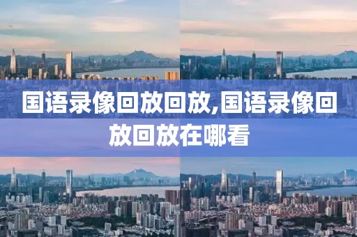 国语录像回放回放,国语录像回放回放在哪看