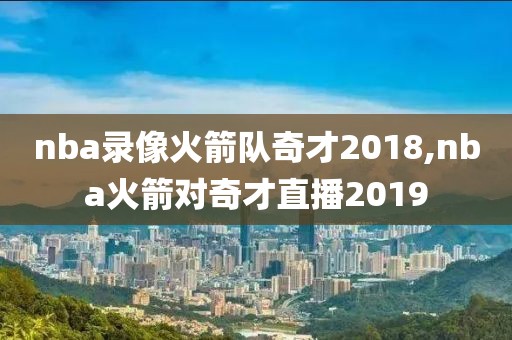 nba录像火箭队奇才2018,nba火箭对奇才直播2019