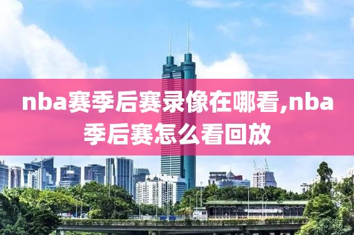 nba赛季后赛录像在哪看,nba季后赛怎么看回放