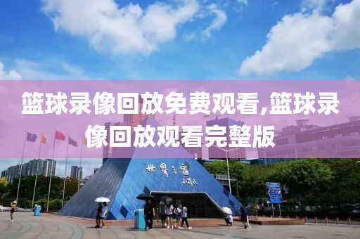 篮球录像回放免费观看,篮球录像回放观看完整版
