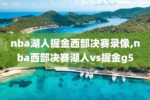 nba湖人掘金西部决赛录像,nba西部决赛湖人vs掘金g5