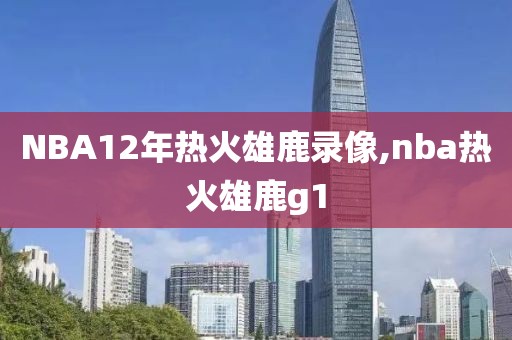 NBA12年热火雄鹿录像,nba热火雄鹿g1