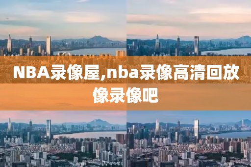 NBA录像屋,nba录像高清回放像录像吧