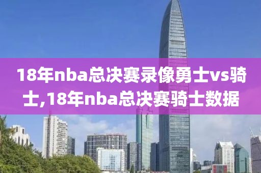 18年nba总决赛录像勇士vs骑士,18年nba总决赛骑士数据