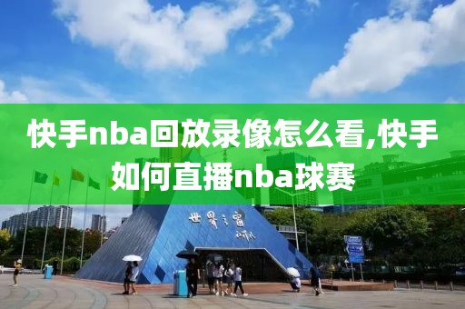 快手nba回放录像怎么看,快手如何直播nba球赛