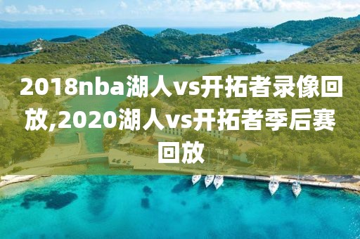 2018nba湖人vs开拓者录像回放,2020湖人vs开拓者季后赛回放
