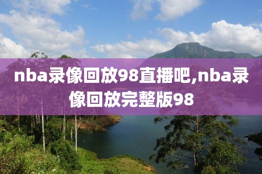 nba录像回放98直播吧,nba录像回放完整版98