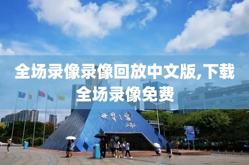 全场录像录像回放中文版,下载全场录像免费