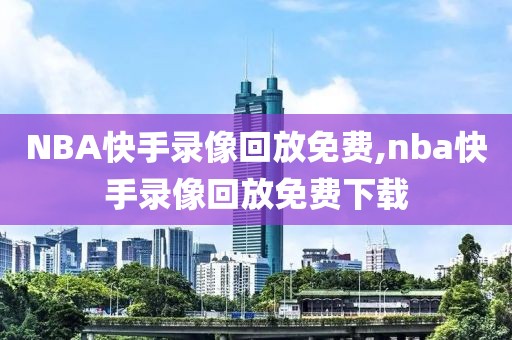NBA快手录像回放免费,nba快手录像回放免费下载
