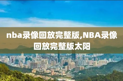 nba录像回放完整版,NBA录像回放完整版太阳