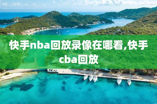 快手nba回放录像在哪看,快手cba回放