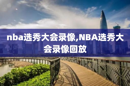 nba选秀大会录像,NBA选秀大会录像回放