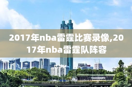 2017年nba雷霆比赛录像,2017年nba雷霆队阵容