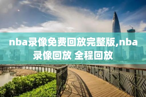 nba录像免费回放完整版,nba录像回放 全程回放