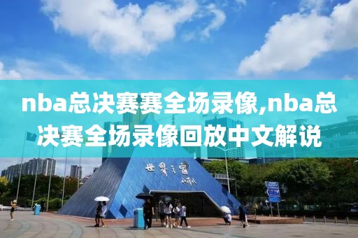 nba总决赛赛全场录像,nba总决赛全场录像回放中文解说