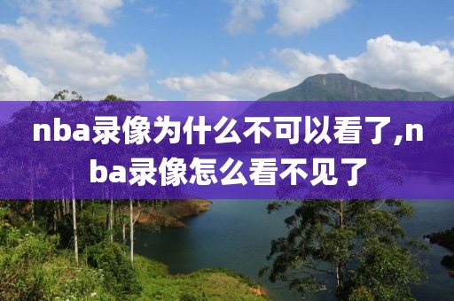 nba录像为什么不可以看了,nba录像怎么看不见了