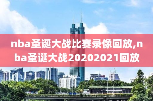 nba圣诞大战比赛录像回放,nba圣诞大战20202021回放