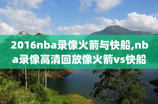 2016nba录像火箭与快船,nba录像高清回放像火箭vs快船