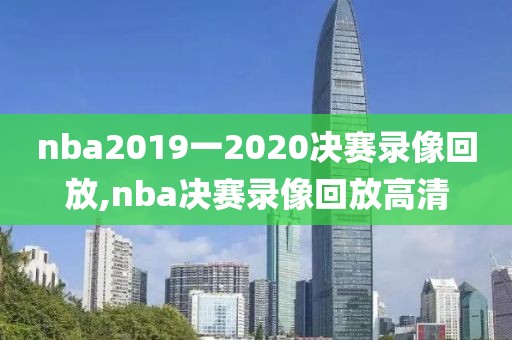 nba2019一2020决赛录像回放,nba决赛录像回放高清