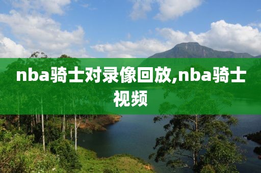 nba骑士对录像回放,nba骑士视频