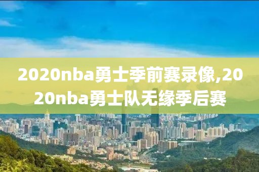 2020nba勇士季前赛录像,2020nba勇士队无缘季后赛