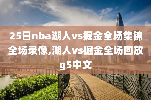 25日nba湖人vs掘金全场集锦全场录像,湖人vs掘金全场回放g5中文