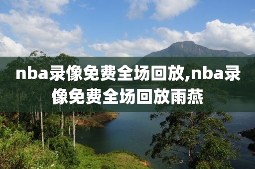 nba录像免费全场回放,nba录像免费全场回放雨燕