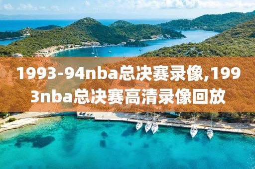 1993-94nba总决赛录像,1993nba总决赛高清录像回放