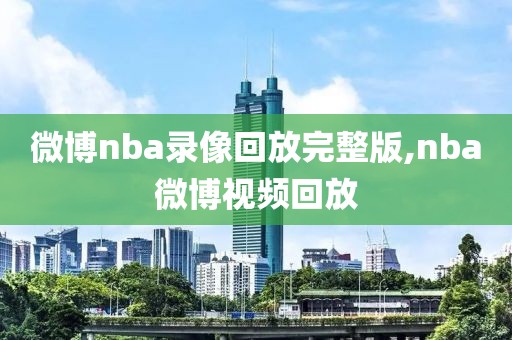 微博nba录像回放完整版,nba微博视频回放