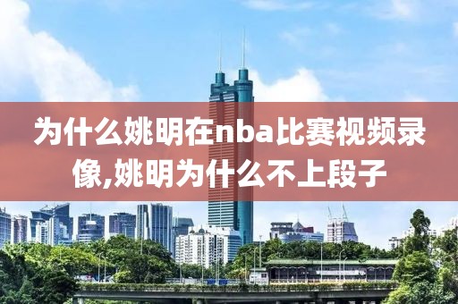 为什么姚明在nba比赛视频录像,姚明为什么不上段子